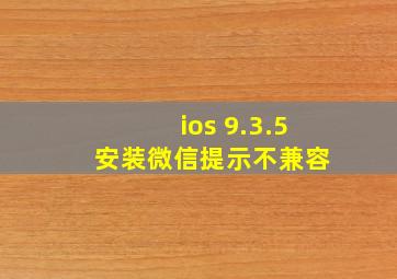 ios 9.3.5 安装微信提示不兼容